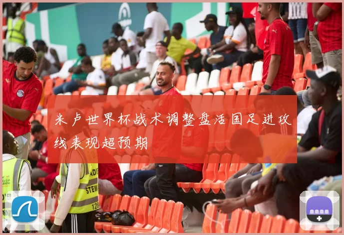 米卢世界杯战术调整盘活国足进攻线表现超预期