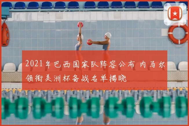 2021年巴西国家队阵容公布 内马尔领衔美洲杯备战名单揭晓