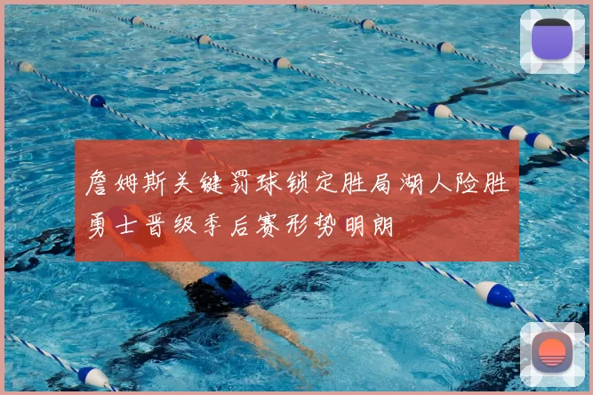 詹姆斯关键罚球锁定胜局湖人险胜勇士晋级季后赛形势明朗