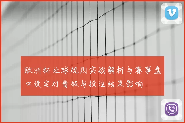 欧洲杯让球规则实战解析与赛事盘口设定对晋级与投注结果影响
