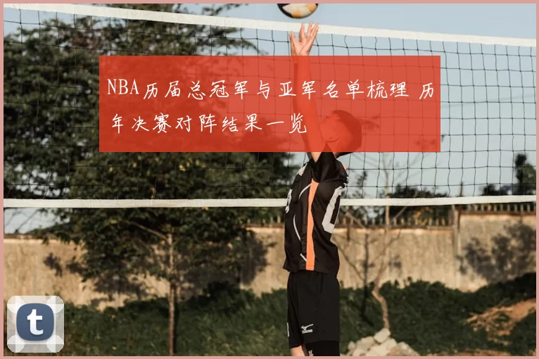 NBA历届总冠军与亚军名单梳理 历年决赛对阵结果一览