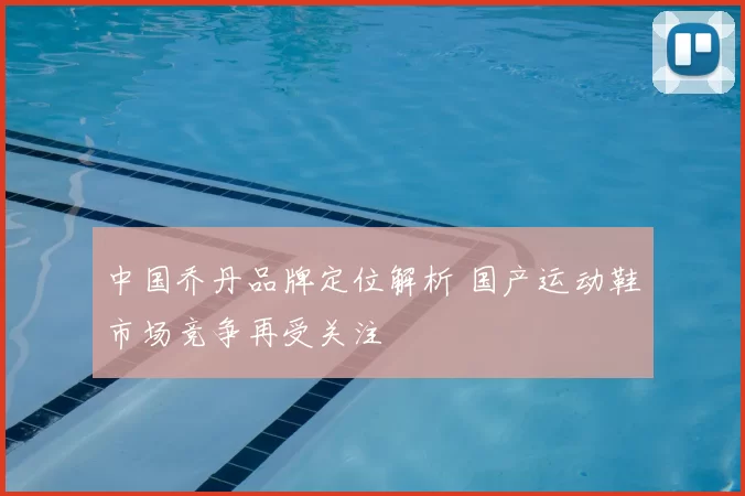 中国乔丹品牌定位解析 国产运动鞋市场竞争再受关注