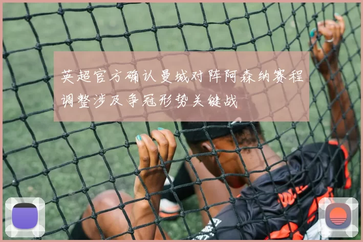 英超官方确认曼城对阵阿森纳赛程调整涉及争冠形势关键战