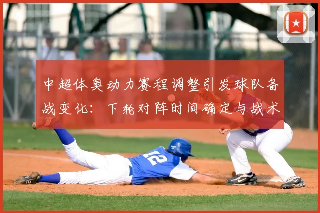 中超体奥动力赛程调整引发球队备战变化：下轮对阵时间确定与战术安排影响