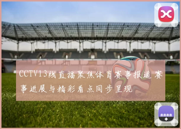 CCTV13线直播聚焦体育赛事报道 赛事进展与精彩看点同步呈现