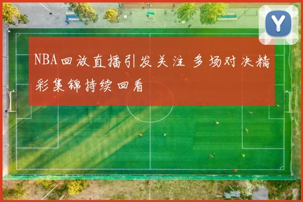NBA回放直播引发关注 多场对决精彩集锦持续回看