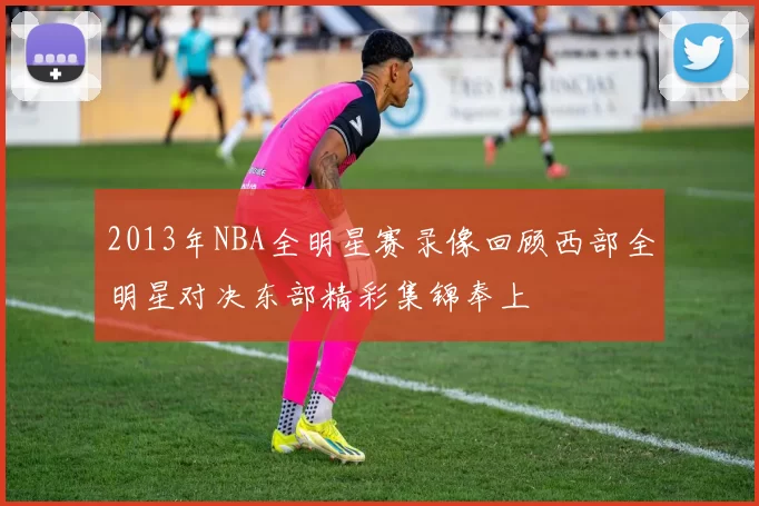 2013年NBA全明星赛录像回顾西部全明星对决东部精彩集锦奉上