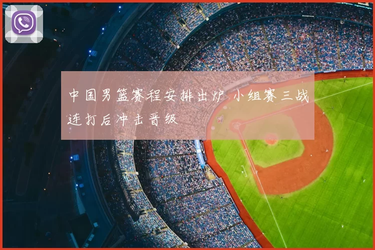 中国男篮赛程安排出炉 小组赛三战连打后冲击晋级