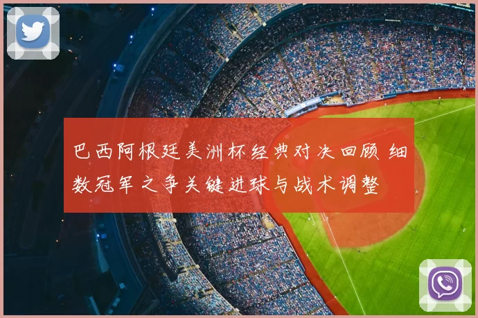 巴西阿根廷美洲杯经典对决回顾 细数冠军之争关键进球与战术调整