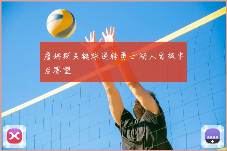 詹姆斯关键球逆转勇士湖人晋级季后赛望