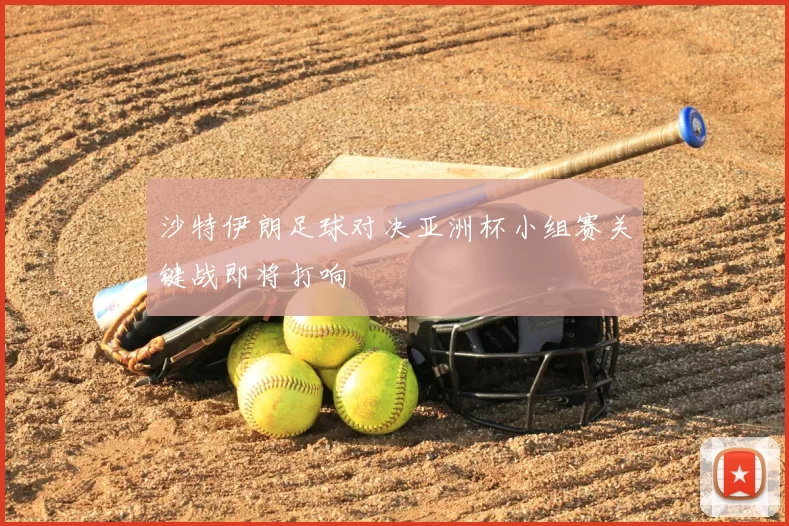 沙特伊朗足球对决亚洲杯小组赛关键战即将打响