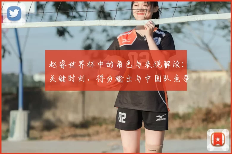 赵睿世界杯中的角色与表现解读：关键时刻、得分输出与中国队竞争力影响