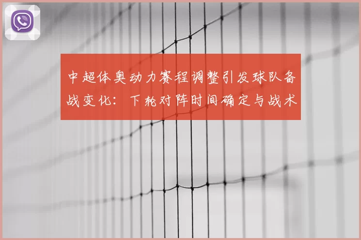 中超体奥动力赛程调整引发球队备战变化：下轮对阵时间确定与战术安排影响