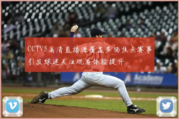 CCTV5高清直播源覆盖多场焦点赛事引发球迷关注观看体验提升