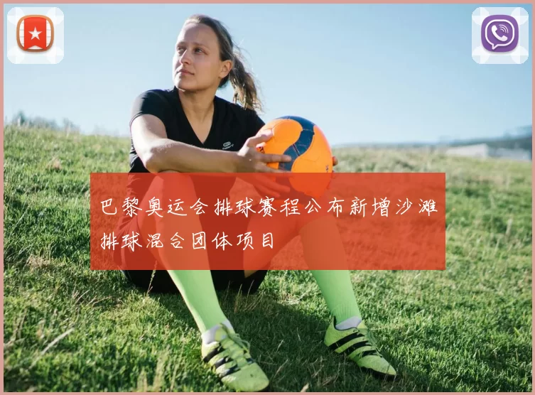 巴黎奥运会排球赛程公布新增沙滩排球混合团体项目