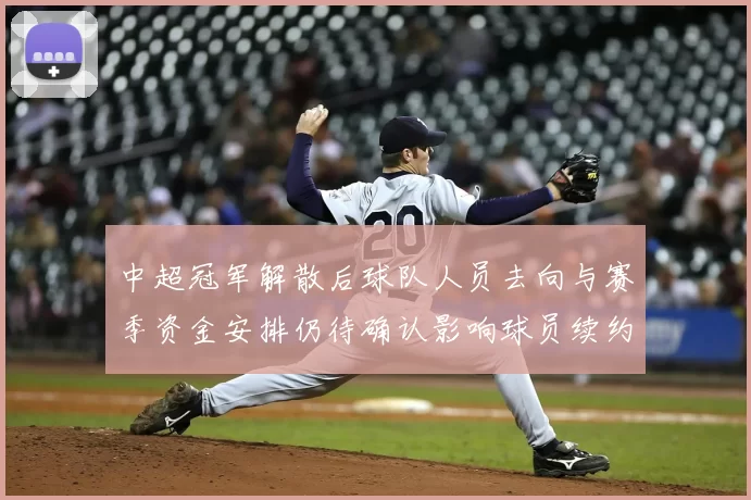 中超冠军解散后球队人员去向与赛季资金安排仍待确认影响球员续约与备战