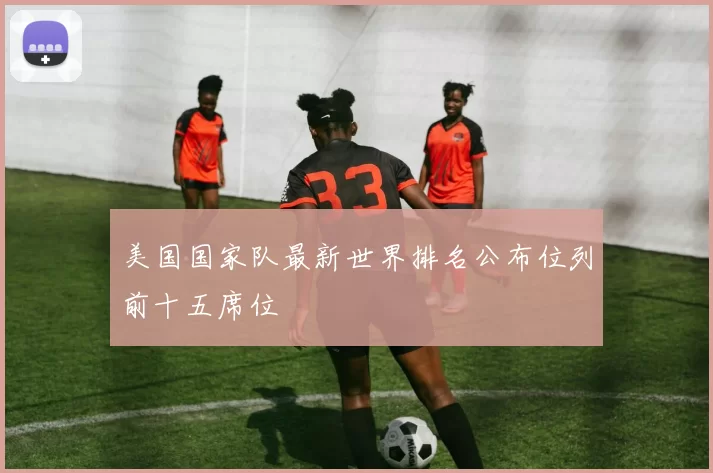 美国国家队最新世界排名公布位列前十五席位