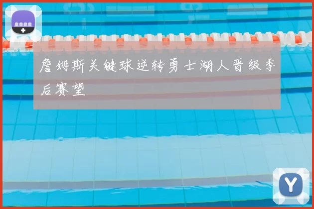 詹姆斯关键球逆转勇士湖人晋级季后赛望