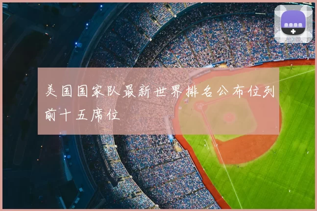 美国国家队最新世界排名公布位列前十五席位