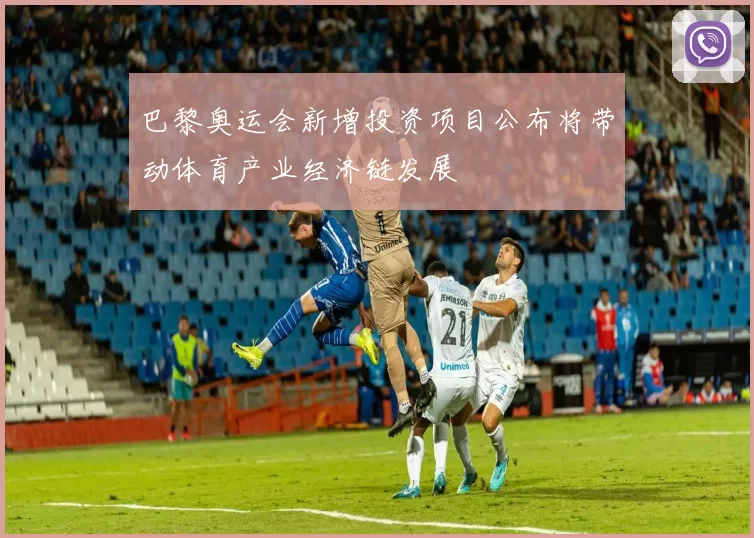 巴黎奥运会新增投资项目公布将带动体育产业经济链发展
