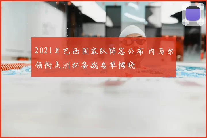 2021年巴西国家队阵容公布 内马尔领衔美洲杯备战名单揭晓