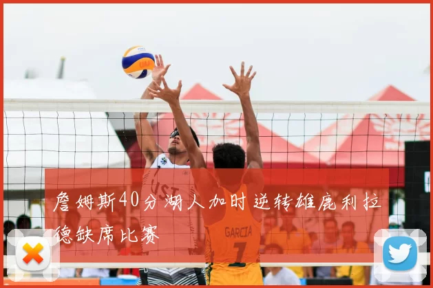 詹姆斯40分湖人加时逆转雄鹿利拉德缺席比赛