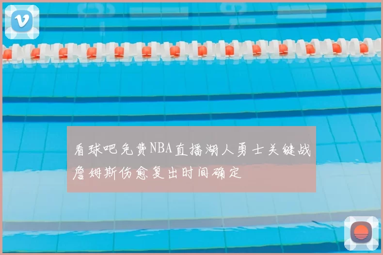 看球吧免费NBA直播湖人勇士关键战詹姆斯伤愈复出时间确定