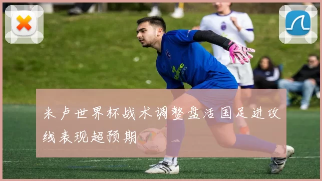 米卢世界杯战术调整盘活国足进攻线表现超预期