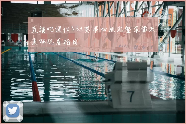 直播吧提供NBA赛事回放完整录像及集锦观看指南