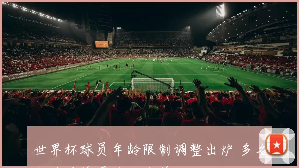 世界杯球员年龄限制调整出炉 多名老将无缘最终大名单
