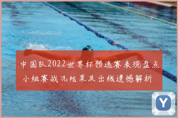 中国队2022世界杯预选赛表现盘点 小组赛战况结果及出线遗憾解析