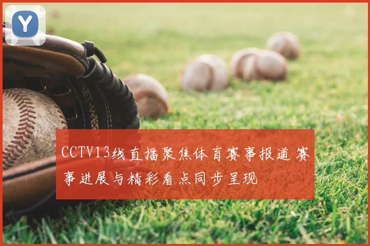 CCTV13线直播聚焦体育赛事报道 赛事进展与精彩看点同步呈现