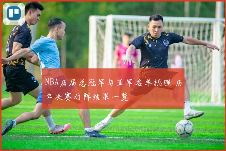 NBA历届总冠军与亚军名单梳理 历年决赛对阵结果一览