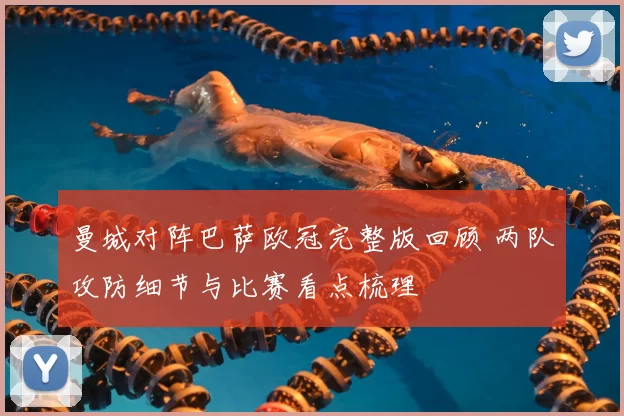 曼城对阵巴萨欧冠完整版回顾 两队攻防细节与比赛看点梳理