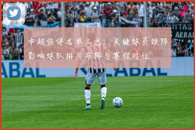 中超伤停名单汇总：关键球员缺阵影响球队排兵布阵与赛程对位