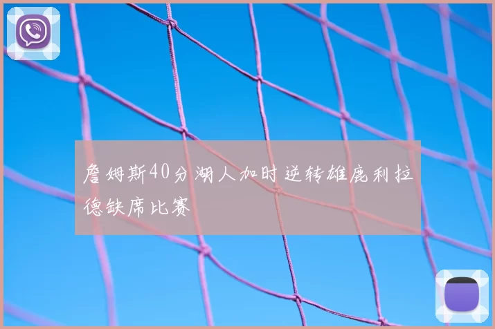 詹姆斯40分湖人加时逆转雄鹿利拉德缺席比赛